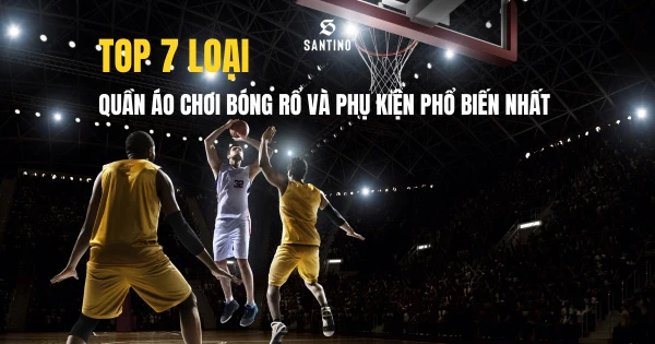 7 loại quần áo chơi bóng rổ và phụ kiện phổ biến nhất