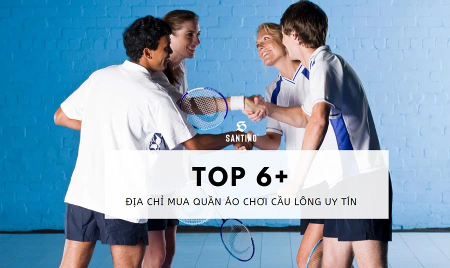 Top 6 loại quần áo chơi cầu lông phổ biến và địa chỉ mua uy tín