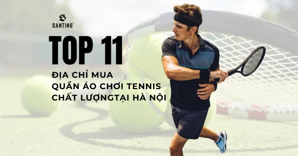 Top 11 địa chỉ mua quần áo chơi tennis chất lượng tại Hà Nội