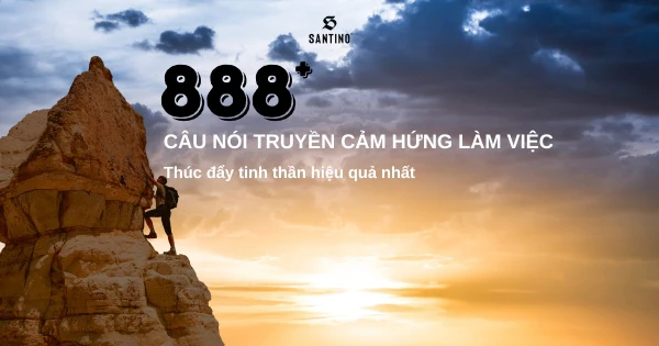 888+ câu nói truyền cảm hứng làm việc, thúc đẩy tinh thần hiệu quả nhất