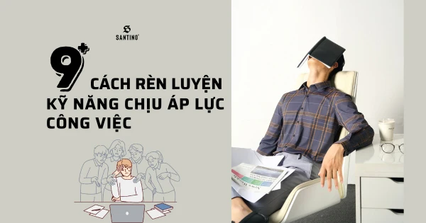 9 cách rèn luyện kỹ năng chịu áp lực công việc