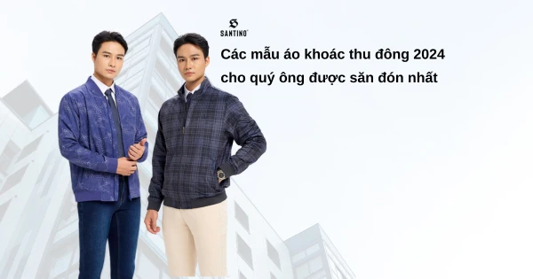 Top các mẫu áo khoác thu đông 2024 cho quý ông được săn đón nhất